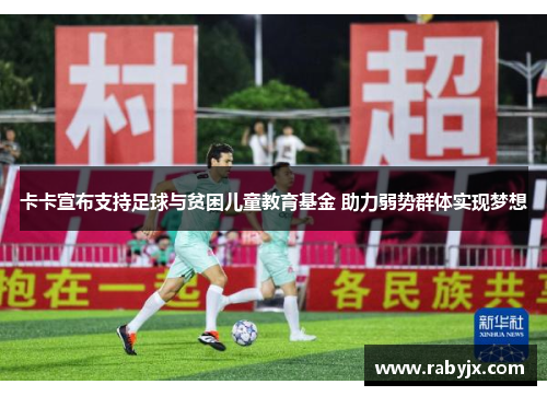卡卡宣布支持足球与贫困儿童教育基金 助力弱势群体实现梦想