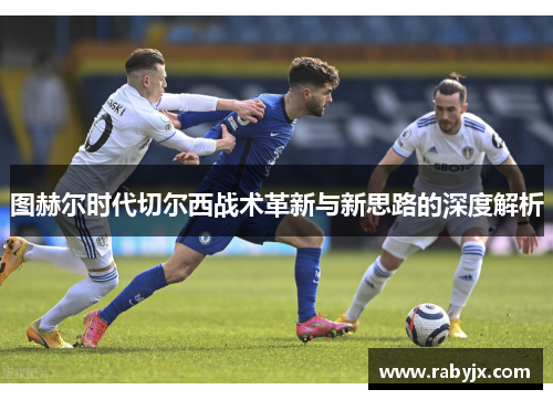 图赫尔时代切尔西战术革新与新思路的深度解析