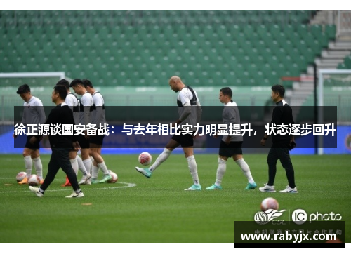 徐正源谈国安备战：与去年相比实力明显提升，状态逐步回升