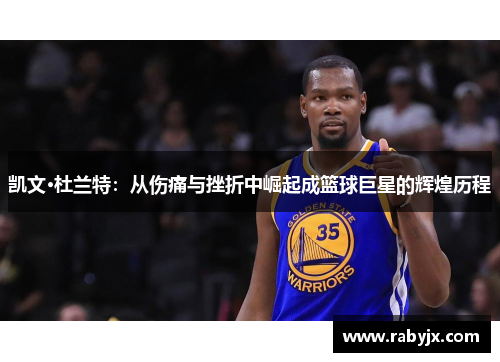 凯文·杜兰特：从伤痛与挫折中崛起成篮球巨星的辉煌历程