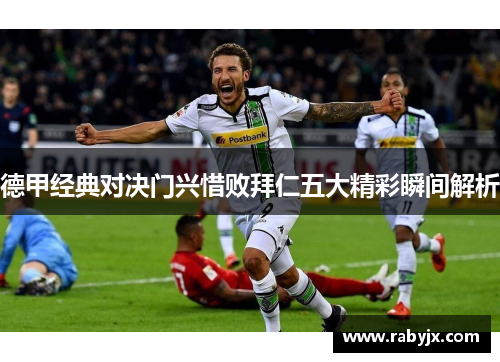 德甲经典对决门兴惜败拜仁五大精彩瞬间解析