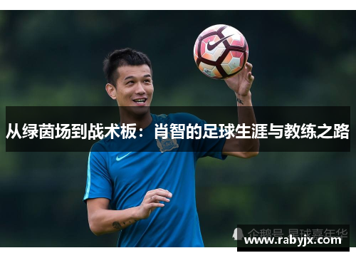 从绿茵场到战术板：肖智的足球生涯与教练之路