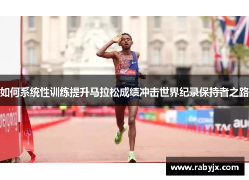 如何系统性训练提升马拉松成绩冲击世界纪录保持者之路
