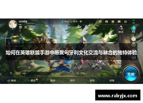 如何在英雄联盟手游中感受匈牙利文化交流与融合的独特体验