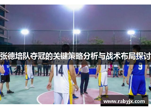 张德培队夺冠的关键策略分析与战术布局探讨