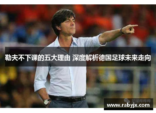勒夫不下课的五大理由 深度解析德国足球未来走向