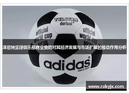 泽尼特足球俱乐部商业赞助对其经济发展与市场扩展的推动作用分析