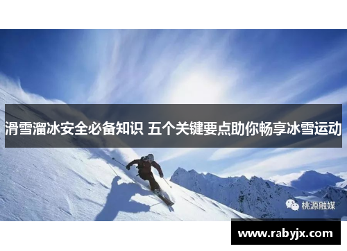 滑雪溜冰安全必备知识 五个关键要点助你畅享冰雪运动