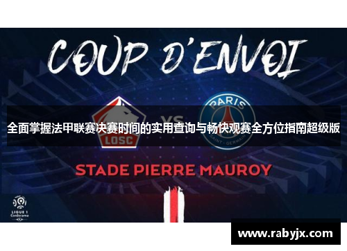 全面掌握法甲联赛决赛时间的实用查询与畅快观赛全方位指南超级版