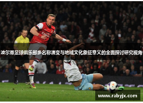 波尔蒂足球俱乐部多名称演变与地域文化象征意义的全面探讨研究视角 波尔蒂足球俱乐部多名称演变与地域文化象征意义的全面探讨研究视角