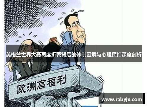 英格兰世界大赛再度折戟背后的体制困境与心理桎梏深度剖析