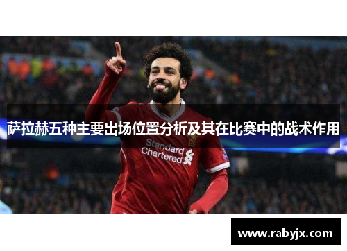 萨拉赫五种主要出场位置分析及其在比赛中的战术作用 萨拉赫五种主要出场位置分析及其在比赛中的战术作用