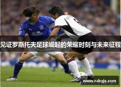 见证罗斯托夫足球崛起的荣耀时刻与未来征程