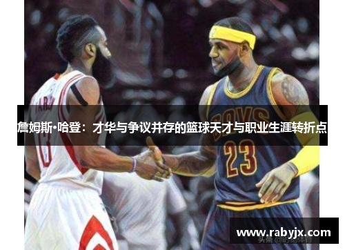 詹姆斯·哈登：才华与争议并存的篮球天才与职业生涯转折点