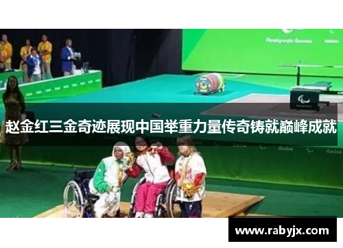 赵金红三金奇迹展现中国举重力量传奇铸就巅峰成就 赵金红三金奇迹展现中国举重力量传奇铸就巅峰成就