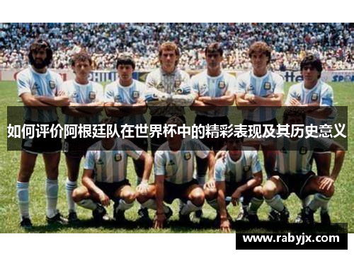 如何评价阿根廷队在世界杯中的精彩表现及其历史意义