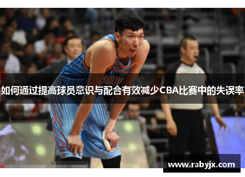 如何通过提高球员意识与配合有效减少CBA比赛中的失误率