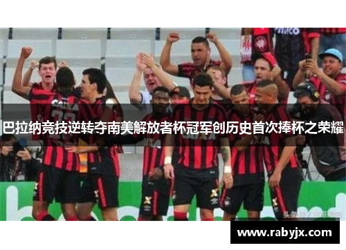 巴拉纳竞技逆转夺南美解放者杯冠军创历史首次捧杯之荣耀