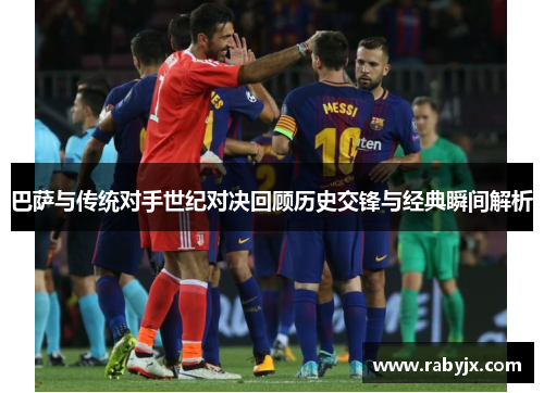 巴萨与传统对手世纪对决回顾历史交锋与经典瞬间解析