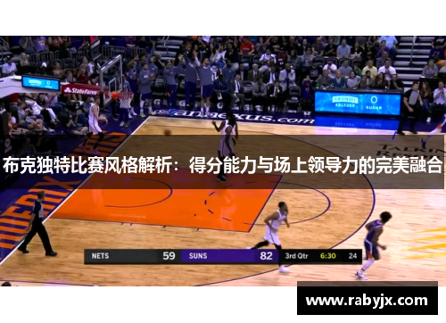 布克独特比赛风格解析：得分能力与场上领导力的完美融合